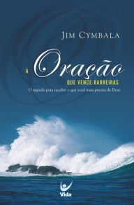 Title: A oração que vence barreira: o segredo para receber o que você mais precisa de Deus, Author: Jim Cymbala