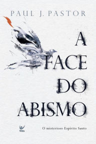 Title: A face do abismo: o misterioso Espírito Santo, Author: Paul J. Pastor