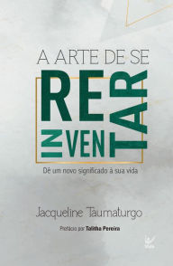 Title: A arte de se reinventar: Dê um novo significado à sua vida, Author: Jacqueline Taumaturgo