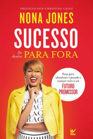 Title: Sucesso de dentro pra fora: força para abandonar o passado e avançar rumo a um futuro promissor, Author: Nona Jones