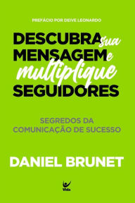 Title: Descubra sua mensagem e multiplique seguidores: Segredos da comunicação de sucesso, Author: Daniel Brunet