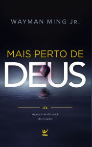 Title: Mais perto de Deus: Aproximando você do Criador, Author: Wayman Ming Jr.