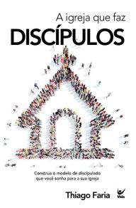 Title: A Igreja que faz discípulos, Author: Thiago Faria