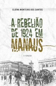 Title: A Rebelião de 1924 em Manaus, Author: Eloína Monteiro dos Santos