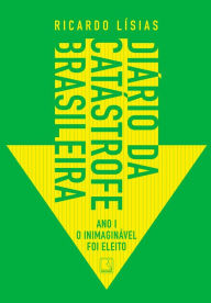 Title: Diário da catástrofe brasileira: Ano I - O inimaginável foi eleito, Author: Ricardo Lísias