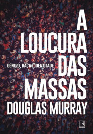Title: A loucura das massas: Gênero, raça e identidade, Author: Douglas Murray