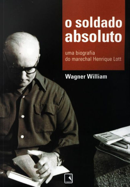 O soldado absoluto: Uma biografia do marechal Henrique Lott