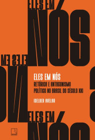 Title: Eles em nós: Retórica e antagonismo político no Brasil do século XXI, Author: Idelber Avelar