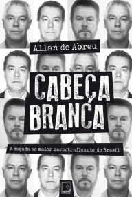 Title: Cabeça Branca: A caçada ao maior narcotraficante do Brasil, Author: Allan de Abreu