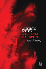 Title: A origem da espécie: O roubo do fogo e a noção de humanidade, Author: Alberto Mussa