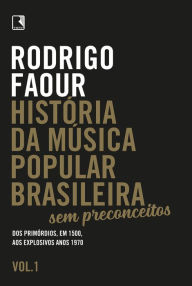 Title: História da música popular brasileira: Sem preconceitos (Vol. 1): Dos primórdios, em 1500, aos explosivos anos 1970, Author: Rodrigo Faour