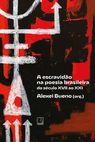 Title: A escravidão na poesia brasileira: Do século XVII ao XXI, Author: Alexei Bueno