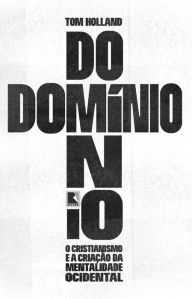 Title: Domínio: O cristianismo e a criação da mentalidade ocidental, Author: Tom Holland