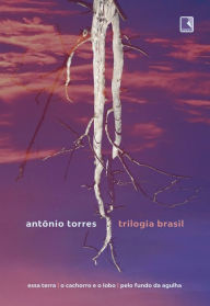 Title: Trilogia Brasil: Essa terra, O cachorro e o lobo, Pelo fundo da agulha, Author: Antônio Torres