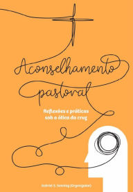 Title: Aconselhamento pastoral: reflexões e práticas sob a ótica da cruz, Author: Gabriel S. Sonntag