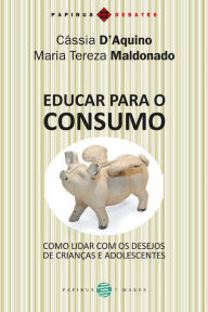 Title: Educar para o consumo: Como lidar com os desejos de crianças e adolescentes, Author: Maria Tereza Maldonado