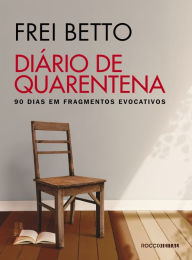 Title: Diário de quarentena: 90 dias em fragmentos evocativos, Author: Frei Betto