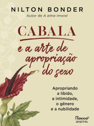 Title: Cabala e a arte de apropriação do sexo: Apropriando a libido, a intimidade, o gênero e a nubilidade, Author: Nilton Bonder