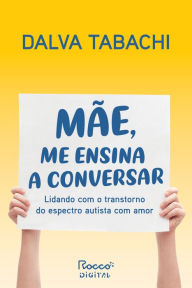 Title: Mãe, me ensina a conversar: Lidando com o transtorno do espectro autista com amor, Author: Dalva Tabachi