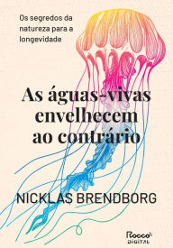 Title: As águas-vivas envelhecem ao contrário: Os segredos da natureza para a longevidade, Author: Nicklas Brendborg