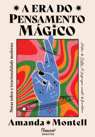 Title: A era do pensamento mágico: Notas sobre a irracionalidade moderna, Author: Amanda Montell