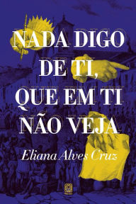 Title: Nada digo de ti, que em ti não veja, Author: Eliana Alves Cruz