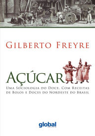 Title: Açúcar: Uma sociologia do doce, com receitas de bolos e doces do Nordeste do Brasil, Author: Gilberto Freyre