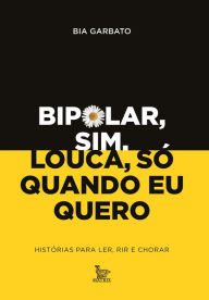 Title: Bipolar sim, louca só quando eu quero, Author: Bia Garbato