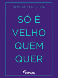 Title: Só é velho quem quer, Author: Newton Luiz Terra