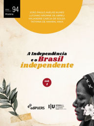 Title: A Independência e o Brasil independente - Volume 1, Author: João Paulo Avelãs Nunes