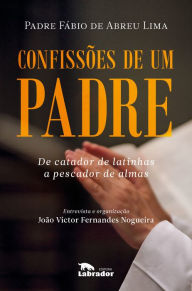 Title: Confissões de um padre: De catador de latinhas a pescador de almas, Author: Fábio de Abreu Lima