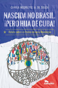 Title: Nascida no Brasil. ¡Pero hija de Cuba!: Relato sobre os frutos de uma Revolução, Author: Camila Negreiros A. de Souza