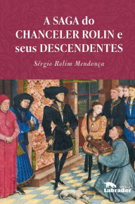 Title: A saga do chanceler Rolin e seus descendentes, Author: Sérgio Rolim Mendonça