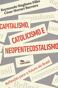 Title: Capitalismo, catolicismo e neopentecostalismo:: reflexões para o futuro do Brasil, Author: Raymundo Magliano Filho