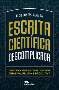 Title: Escrita científica descomplicada:: como produzir artigos de forma criativa, fluida e produtiva, Author: Aldo Fontes-Pereira