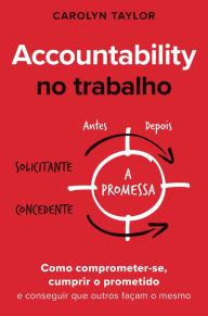Title: Accountability no trabalho: Como comprometer-se, cumprir o prometido e conseguir que outros façam o mesmo, Author: Carolyn Taylor