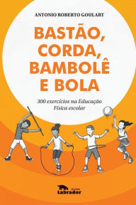 Title: Bastão, corda, bambolê e bola, Author: Antonio Roberto Goulart