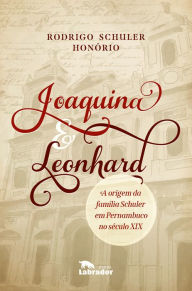 Title: Joaquina & Leonhard: A origem da família Schuler em Pernambuco no século XIX, Author: Rodrigo Schuler Honório