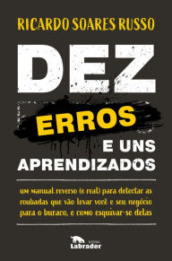 Title: Dez erros e uns aprendizados: Um manual reverso (e real) para detectar as ruobadas que vão levar você e seu negócio para o buraco, e como esquivar-se delas, Author: Ricardo Soares Russo