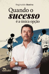 Title: Quando o sucesso é a única opção, Author: Reginaldo Boeira