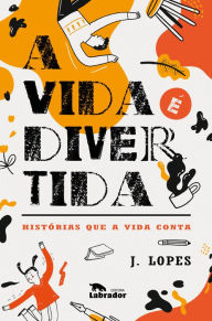 Title: A vida é divertida: Histórias que a vida conta, Author: J. Lopes