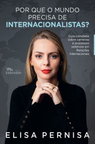 Title: Por que o mundo precisa de internacionalistas?: Guia completo sobre carreiras e processos seletivos em Relações Internacionais, Author: Elisa Pernisa