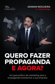 Title: Quero fazer propaganda. E agora?: um guia prático de marketing para a propaganda transformar a sua empresa, Author: Adinan Nogueira