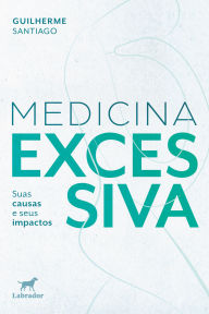 Title: Medicina excessiva: suas causas e seus impactos, Author: Guilherme Santiago