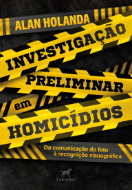 Title: Investigação preliminar em homicídios: da comunicação do fato à recognição visuográfica, Author: Alan Holanda