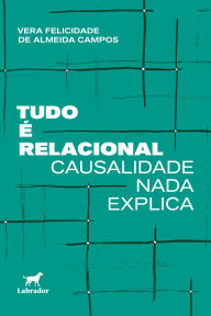 Title: Tudo é relacional: Causalidade nada explica, Author: Vera Felicidade de Almeida Campos