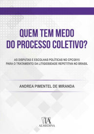 Title: Quem tem Medo do Processo Coletivo?: As disputas e escolhas políticas no CPC/2015 para o tratamento da litigiosidade repetitiva no Brasil, Author: Andrea Pimentel de Miranda