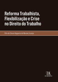 Title: Reforma Trabalhista, Flexibilização e Crise no Direito do Trabalho, Author: Rita de Cássia Nogueira de Moraes Scarpa