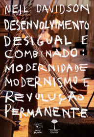 Title: Desenvolvimento Desigual e Combinado: Modernidade, modernismo e revolução permanente, Author: Neil Davidson