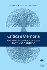 Title: Crítica e memória: Um estudo dos textos memorialísticos de Antonio Candido, Author: Rodrigo Soares de Cerqueira